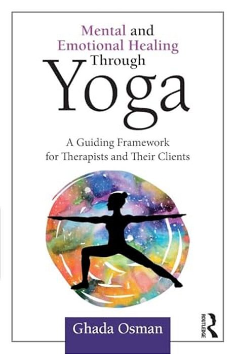 Mental And Emotional Healing Through Yoga: A Guiding Framework For Therapists And Their Clients-..
