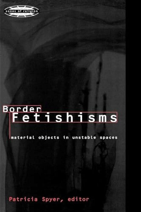 Border Fetishisms: Material Objects In Unstable Spaces-..