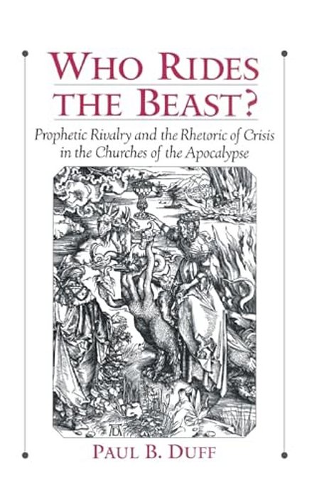 Who Rides The Beast?: Prophetic Rivalry And The Rhetoric Of Crisis In The Churches Of The Apocalypse-..