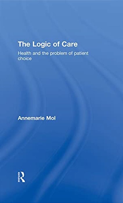 The Logic Of Care: Health And The Problem Of Patient Choice-..