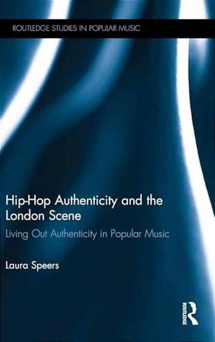 Hip-Hop Authenticity And The London Scene: Living Out Authenticity In Popular Music-..