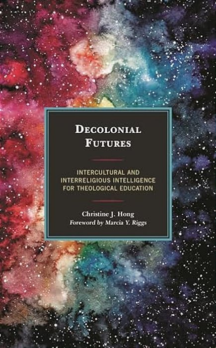 Decolonial Futures: Intercultural And Interreligious Intelligence For Theological Education-..