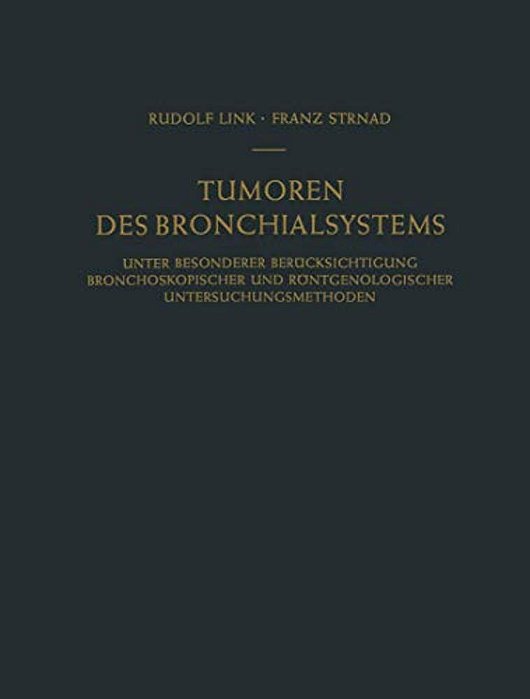 Tumoren Des Bronchialsystems: Unter Besonderer Berücksichtigung Bronchoskopischer Und Röntgenologischer Untersuchungsmethoden-..