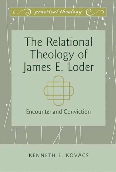 The Relational Theology Of James E. Loder: Encounter And Conviction-..