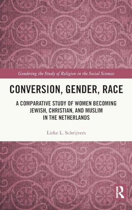 Conversion, Gender, Race: A Comparative Study Of Women Becoming Jewish, Christian, And Muslim In The Netherlands-..