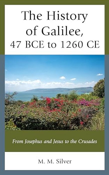 The History Of Galilee, 47 Bce To 1260 Ce: From Josephus And Jesus To The Crusades-..