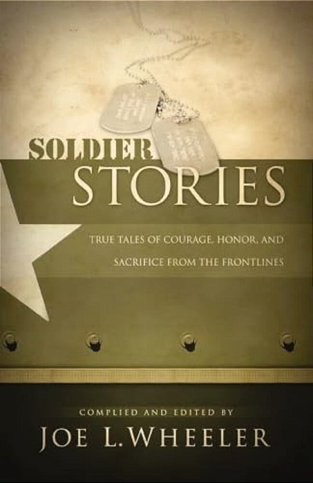 Soldier Stories: True Tales Of Courage, Honor, And Sacrifice From The Frontlines-..