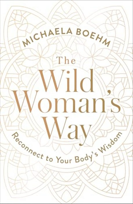 The Wild Woman's Way: Reconnect To Your Body's Wisdom-..
