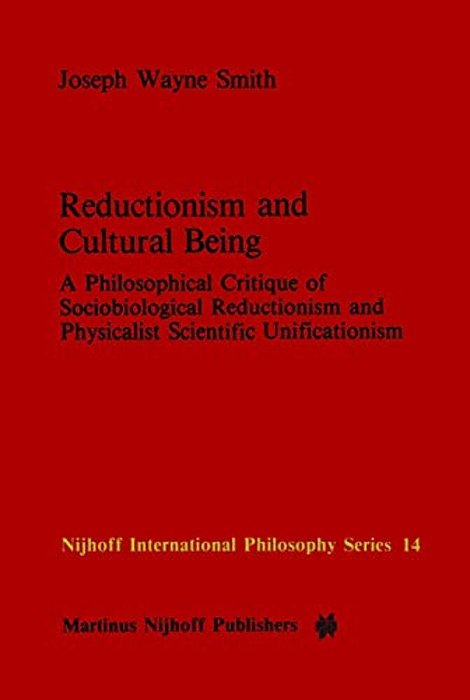 Reductionism And Cultural Being: A Philosophical Critique Of Sociobiological Reductionism And Physicalist Scientific Unificationism-..