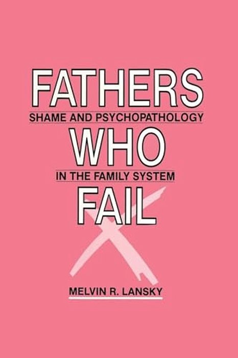 Fathers Who Fail: Shame And Psychopathology In The Family System-..