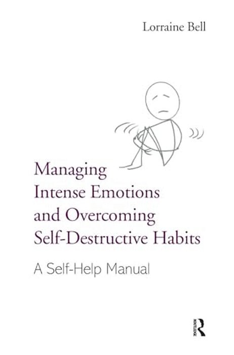 Managing Intense Emotions And Overcoming Self-Destructive Habits: A Self-Help Manual-..