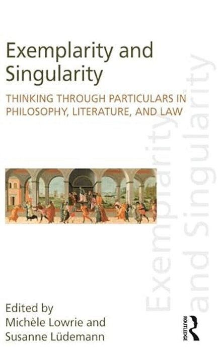 Exemplarity And Singularity: Thinking Through Particulars In Philosophy, Literature, And Law-..