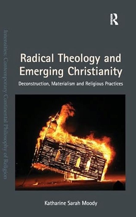 Radical Theology And Emerging Christianity: Deconstruction, Materialism And Religious Practices-..