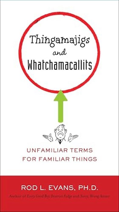 Thingamajigs And Whatchamacallits: Unfamiliar Terms For Familiar Things-..