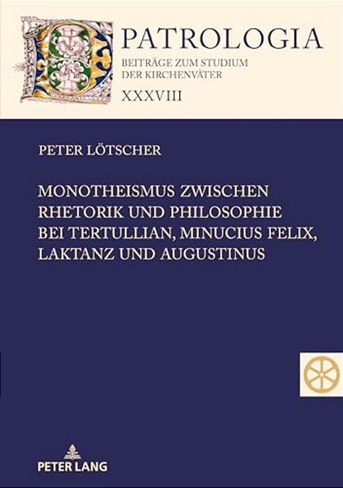 Monotheismus Zwischen Rhetorik Und Philosophie Bei Tertullian, Minucius Felix, Laktanz Und Augustinus-..