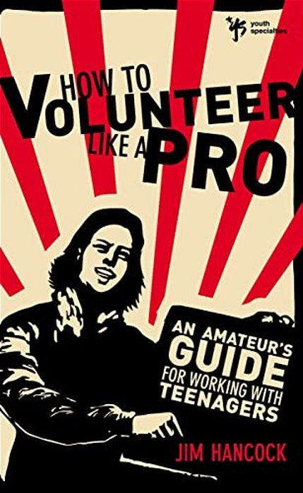 How To Volunteer Like A Pro: An Amateur's Guide For Working With Teenagers-..