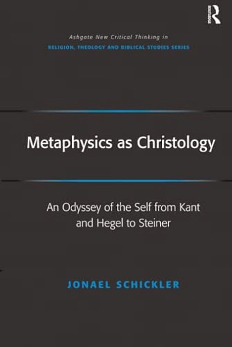 Metaphysics As Christology: An Odyssey Of The Self From Kant And Hegel To Steiner-..