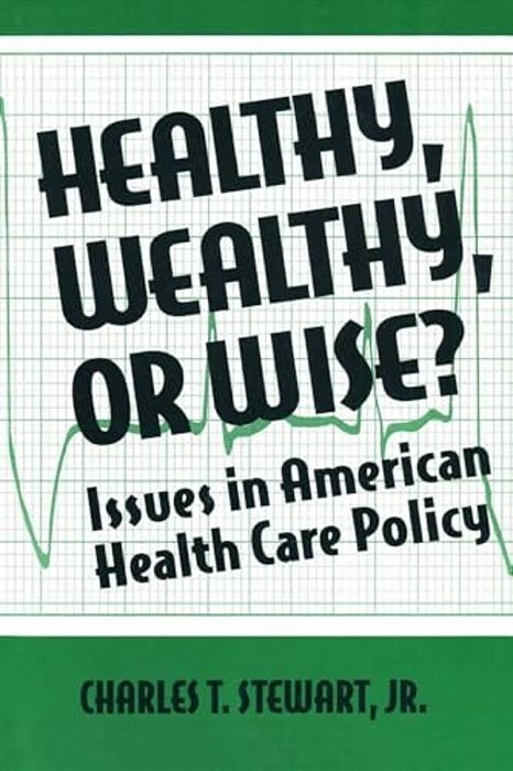 Healthy, Wealthy Or Wise?: Issues In American Health Care Policy-..