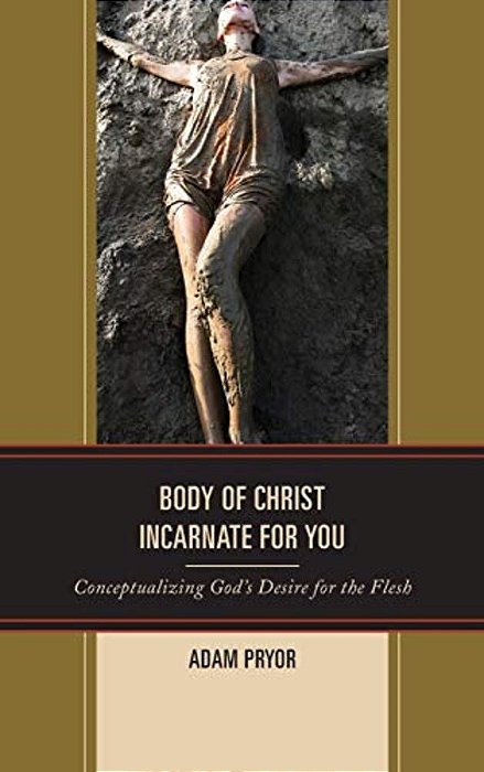 Body Of Christ Incarnate For You: Conceptualizing God's Desire For The Flesh-..