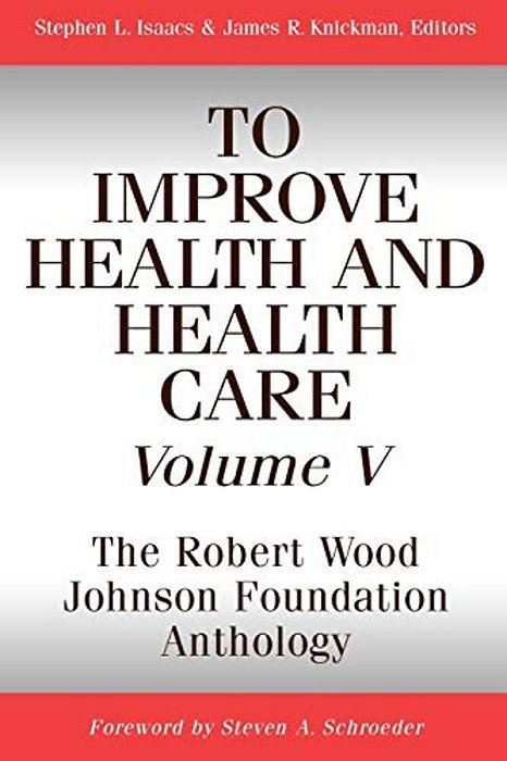 To Improve Health And Health Care, Volume V: The Robert Wood Johnson Foundation Anthology-..