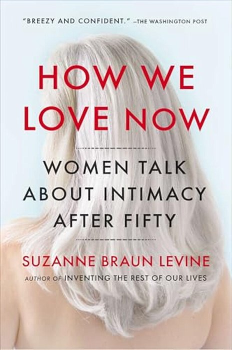 How We Love Now: Women Talk About Intimacy After 50-..