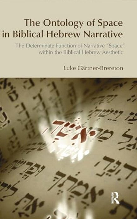 The Ontology Of Space In Biblical Hebrew Narrative: The Determinate Function Of Narrative Space Within The Biblical Hebrew Aesthetic-..