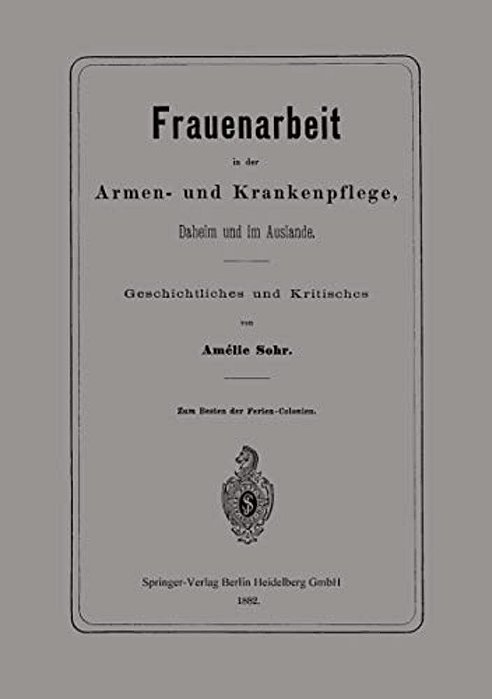 Frauenarbeit In Der Armen- Und Krankenpflege, Daheim Und Im Auslande: Geschichtliches Und Kritisches-..