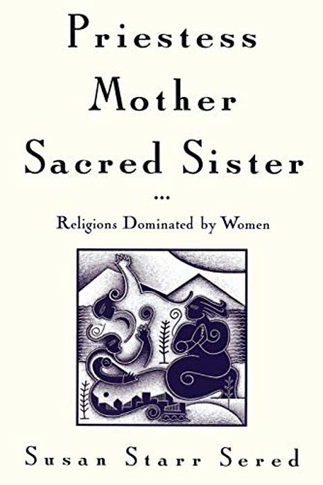 Priestess, Mother, Sacred Sister: Religions Dominated By Women-..