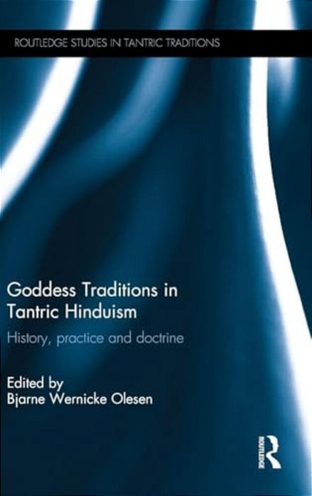 Goddess Traditions In Tantric Hinduism: History, Practice And Doctrine-..