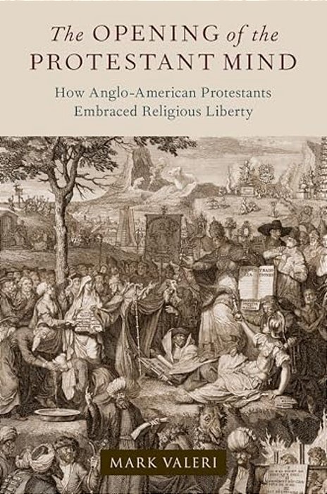 The Opening Of The Protestant Mind: How Anglo-American Protestants Embraced Religious Liberty-..