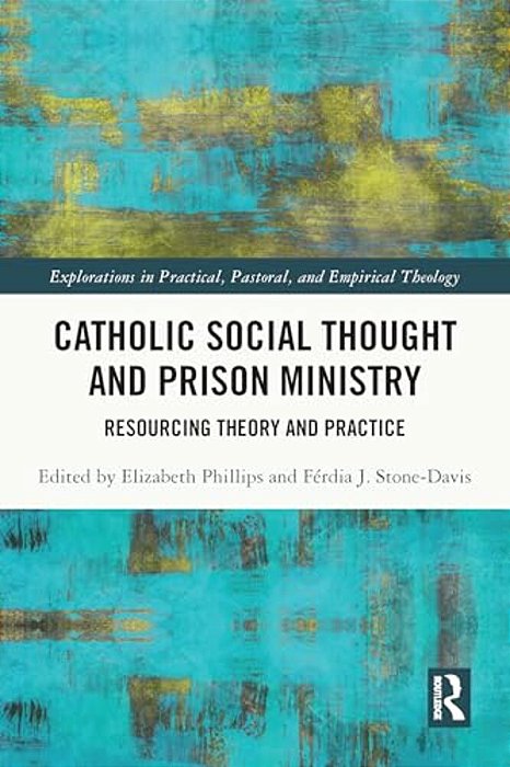 Catholic Social Thought And Prison Ministry: Resourcing Theory And Practice-..