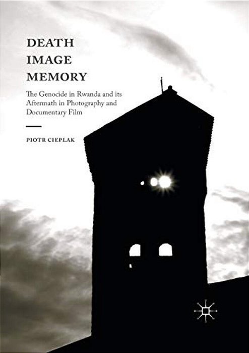 Death, Image, Memory: The Genocide In Rwanda And Its Aftermath In Photography And Documentary Film-..