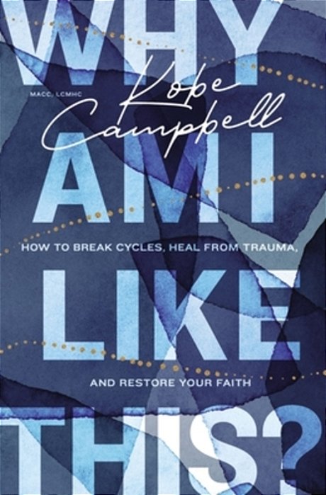 Why Am I Like This?: How To Break Cycles, Heal From Trauma, And Restore Your Faith-..