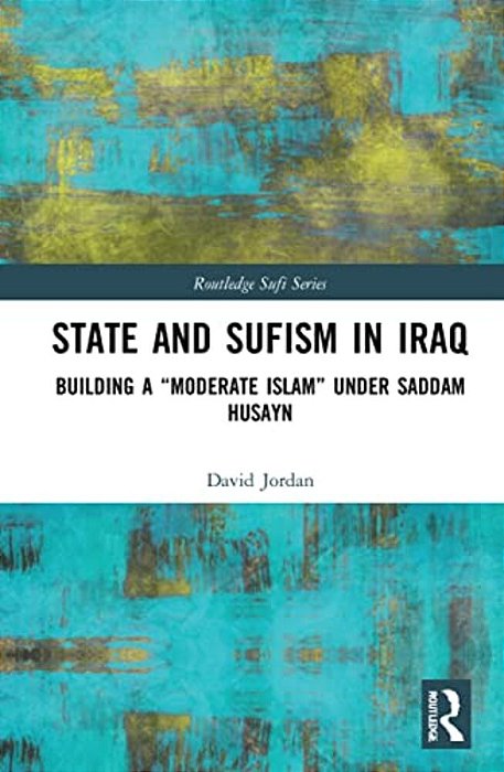 State And Sufism In Iraq: Building A "Moderate Islam" Under Saddam Husayn-..