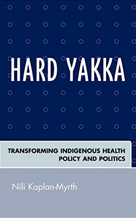 Hard Yakka: Transforming Indigenous Health Policy And Politics-..