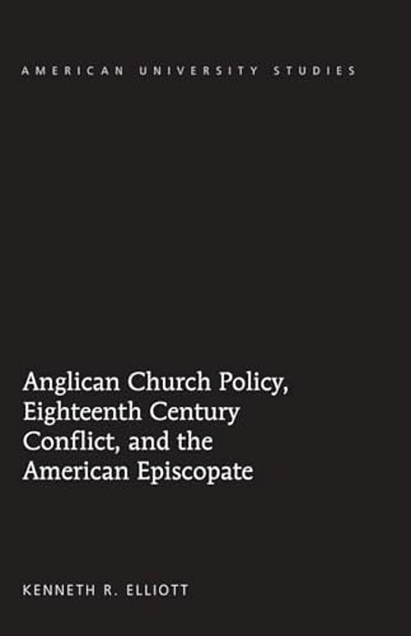 Anglican Church Policy, Eighteenth Century Conflict, And The American Episcopate-..