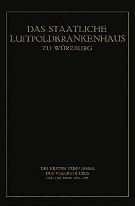 Das Staatliche Luitpoldkrankenhaus Zu Würzburg: Die Ersten Fünf Jahre Des Vollbetriebes 1921-1926 Bezw. 1923-1928-..