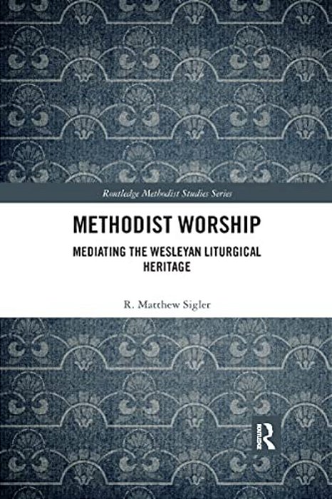 Methodist Worship: Mediating The Wesleyan Liturgical Heritage-..