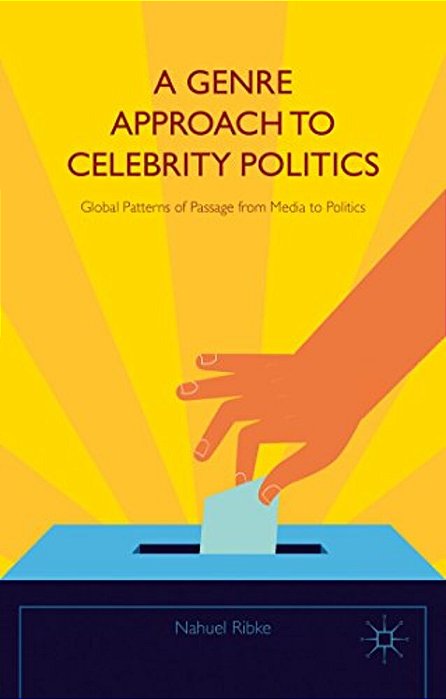 A Genre Approach To Celebrity Politics: Global Patterns Of Passage From Media To Politics-..