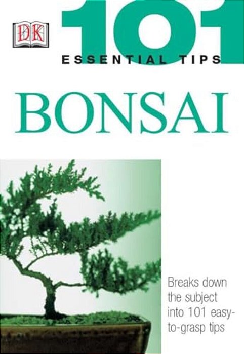 101 Essential Tips: Bonsai: Breaks Down The Subject Into 101 Easy-To-grasp Tips-..