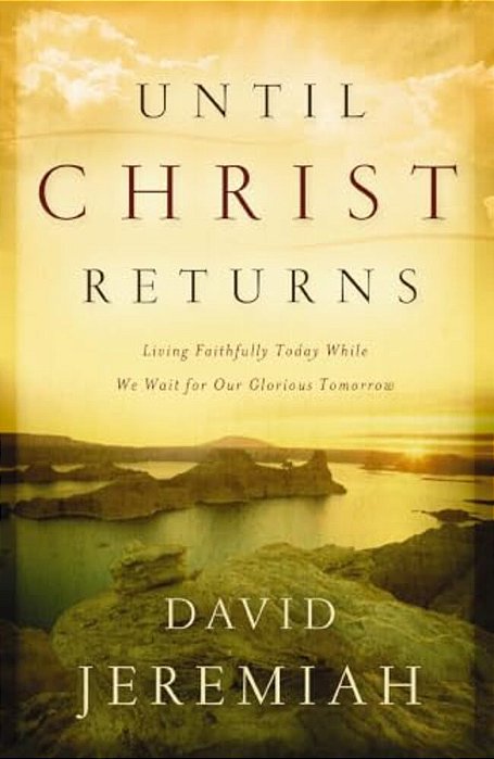 Until Christ Returns: Living Faithfully Today While We Wait For Our Glorious Tomorrow-..