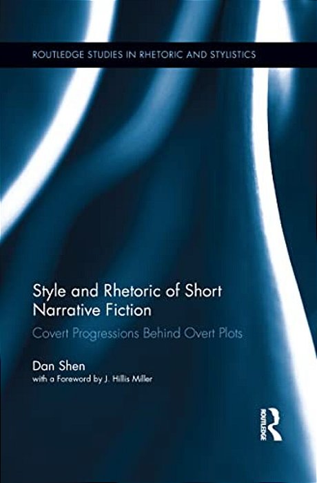 Style And Rhetoric Of Short Narrative Fiction: Covert Progressions Behind Overt Plots-..