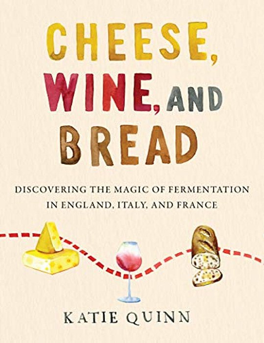 Cheese, Wine, And Bread: Discovering The Magic Of Fermentation In England, Italy, And France-..
