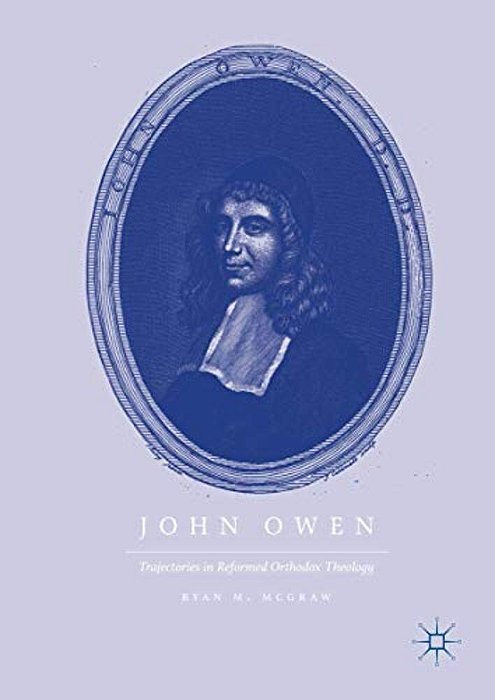 John Owen: Trajectories In Reformed Orthodox Theology-..