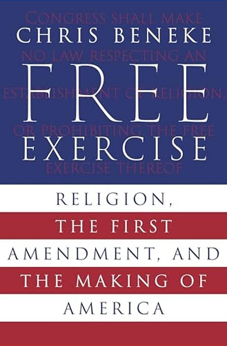 Free Exercise: Religion, The First Amendment, And The Making Of America-..