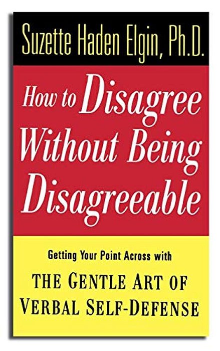 How To Disagree Without Being Disagreeable: Getting Your Point Across With The Gentle Art Of Verbal Self-Defense-..