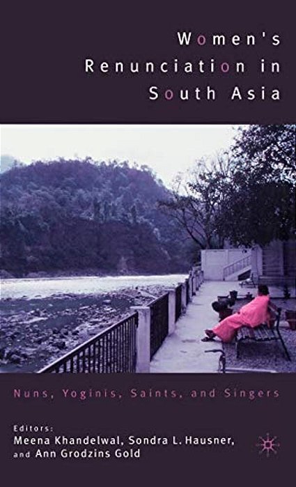 Women's Renunciation In South Asia: Nuns, Yoginis, Saints, And Singers-..