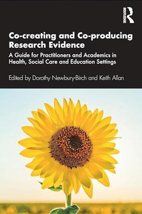 Co-Creating And Co-Producing Research Evidence: A Guide For Practitioners And Academics In Health, Social Care And Education Settings-..