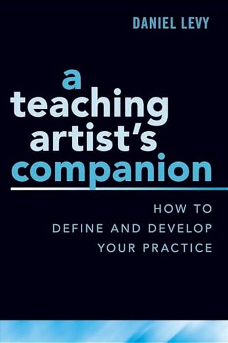 Teaching Artist's Companion: How To Define And Develop Your Practice-..