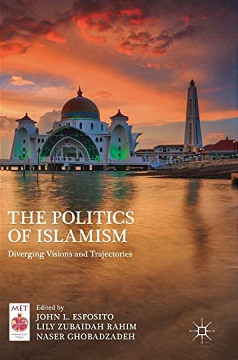 The Politics Of Islamism: Diverging Visions And Trajectories-..
